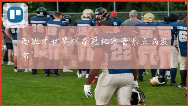 西班牙世界杯夺冠纪念音乐正式发布