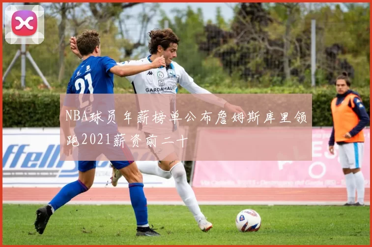 NBA球员年薪榜单公布詹姆斯库里领跑2021薪资前二十