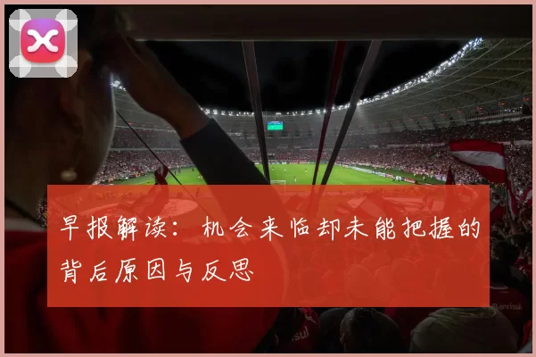 早报解读:机会来临却未能把握的背后原因与反思