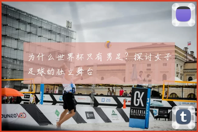 为什么世界杯只有男足?探讨女子足球的独立舞台