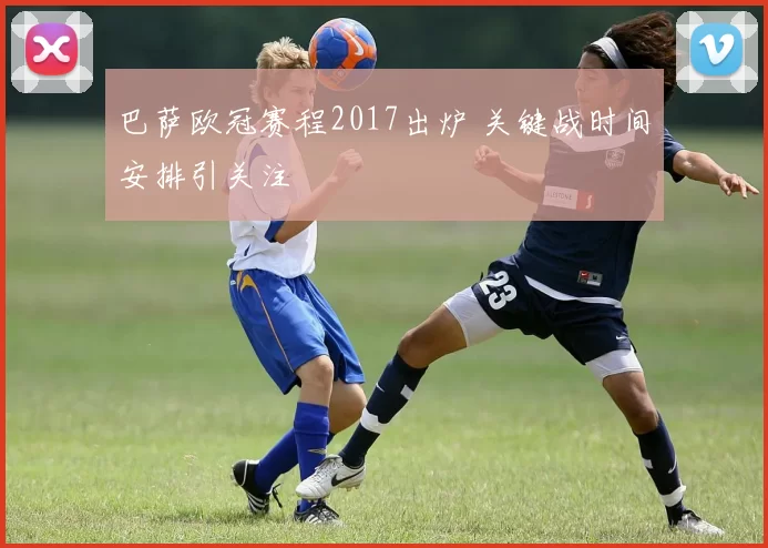 巴萨欧冠赛程2017出炉 关键战时间安排引关注
