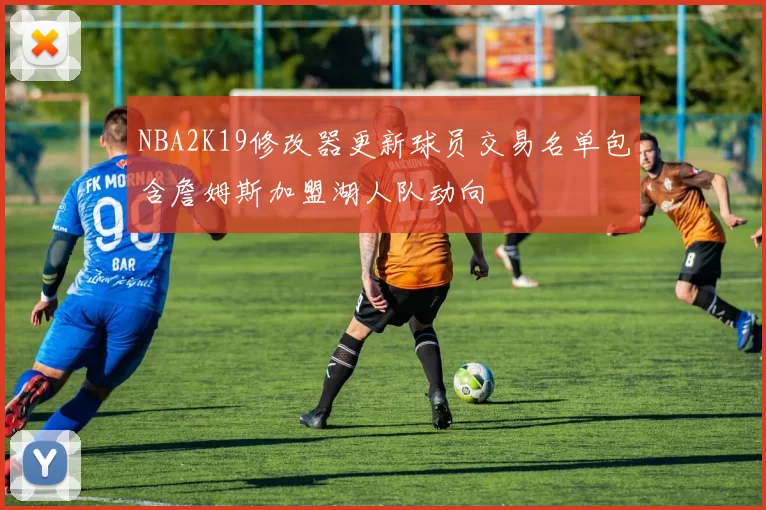 NBA2K19修改器更新球员交易名单包含詹姆斯加盟湖人队动向