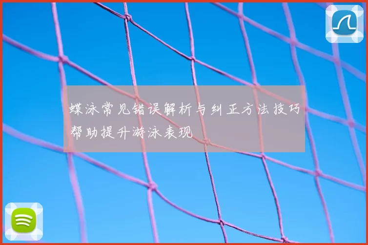 蝶泳常见错误解析与纠正方法技巧帮助提升游泳表现