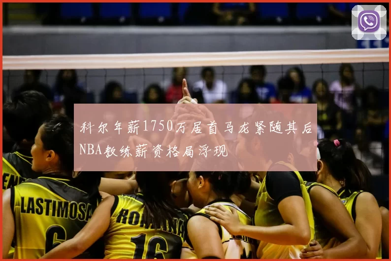 科尔年薪1750万居首马龙紧随其后NBA教练薪资格局浮现