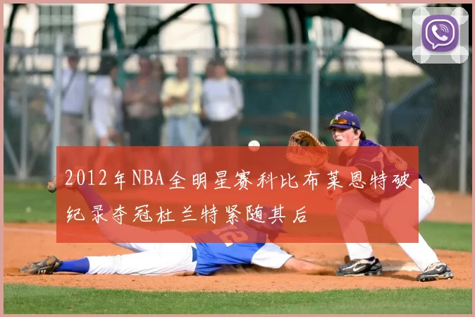 2012年NBA全明星赛科比布莱恩特破纪录夺冠杜兰特紧随其后