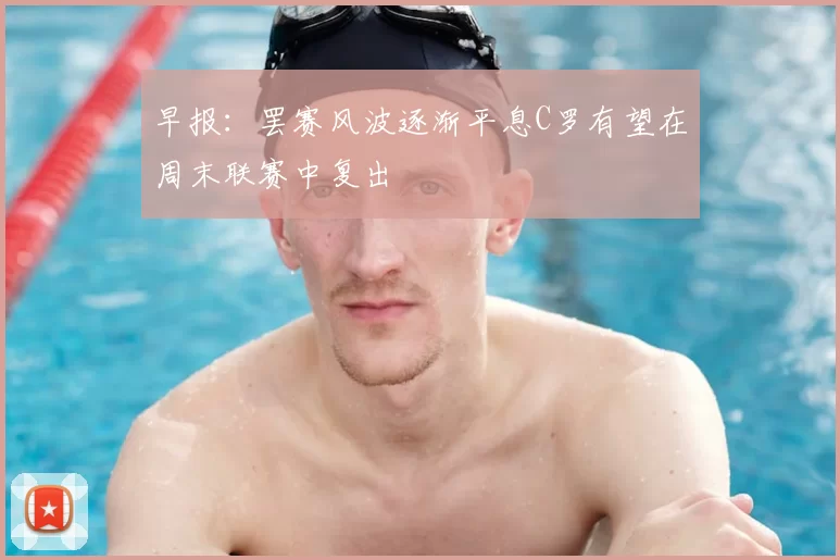 早报：罢赛风波逐渐平息C罗有望在周末联赛中复出