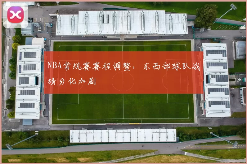 NBA常规赛赛程调整，东西部球队战绩分化加剧