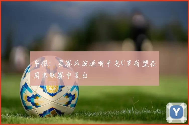 早报：罢赛风波逐渐平息C罗有望在周末联赛中复出