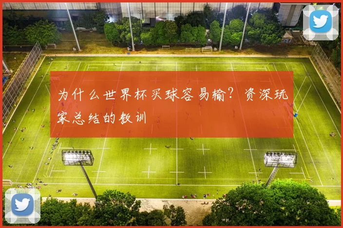 为什么世界杯买球容易输?资深玩家总结的教训