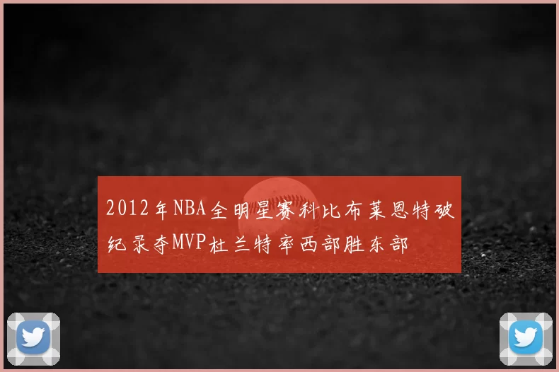 2012年NBA全明星赛科比布莱恩特破纪录夺MVP杜兰特率西部胜东部