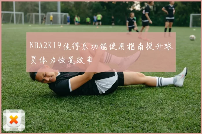 NBA2K19佳得乐功能使用指南提升球员体力恢复效率