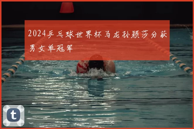 2024乒乓球世界杯马龙孙颖莎分获男女单冠军