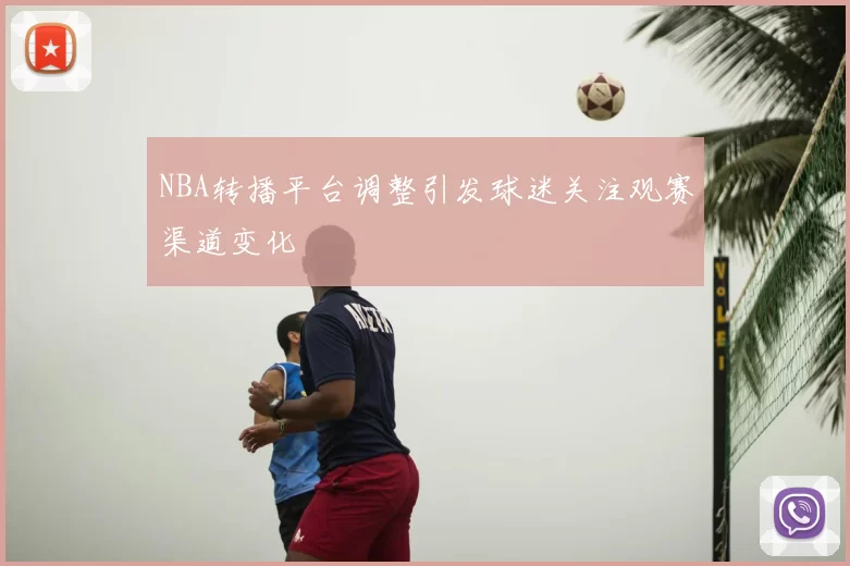 NBA转播平台调整引发球迷关注观赛渠道变化