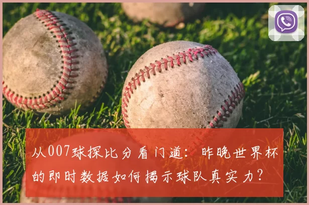 从007球探比分看门道:昨晚世界杯的即时数据如何揭示球队真实力?