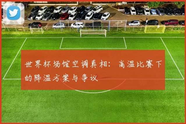 世界杯场馆空调真相:高温比赛下的降温方案与争议