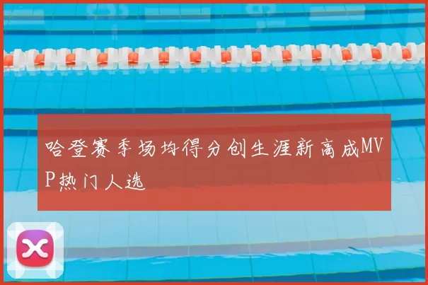 哈登赛季场均得分创生涯新高成MVP热门人选
