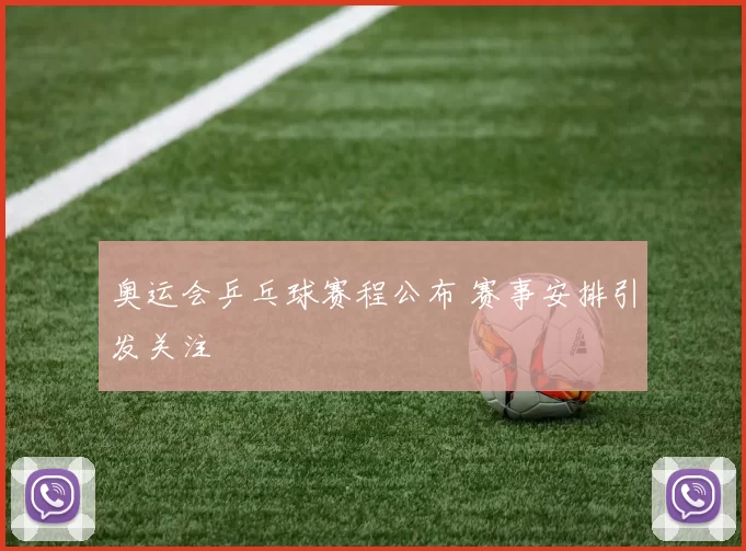 奥运会乒乓球赛程公布 赛事安排引发关注