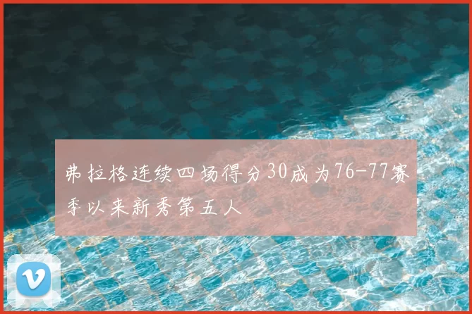 弗拉格连续四场得分30成为76-77赛季以来新秀第五人