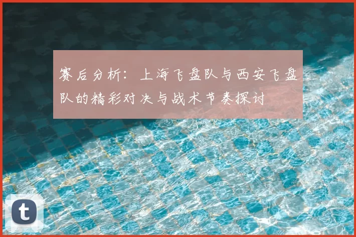 赛后分析：上海飞盘队与西安飞盘队的精彩对决与战术节奏探讨