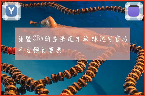 诸暨CBA购票渠道开放 球迷可官方平台预订赛票