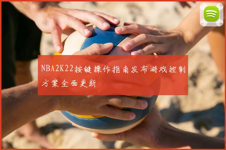 NBA2K22按键操作指南发布游戏控制方案全面更新