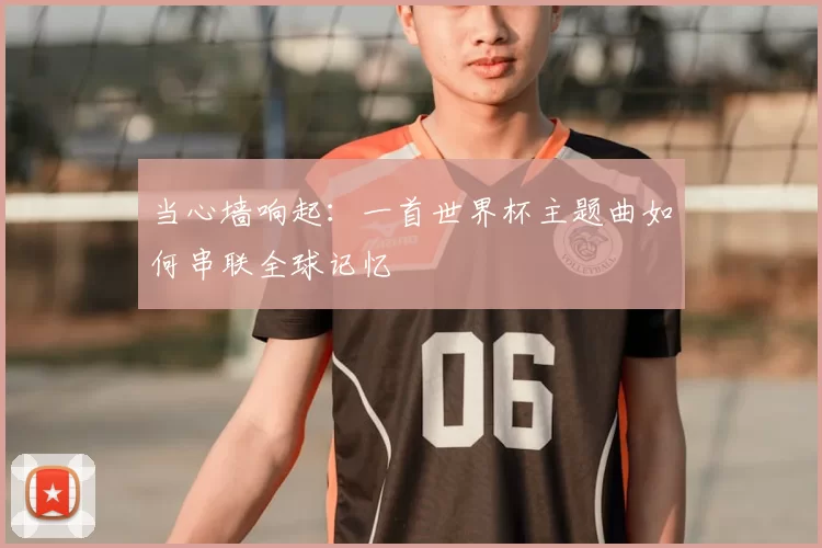 当心墙响起:一首世界杯主题曲如何串联全球记忆