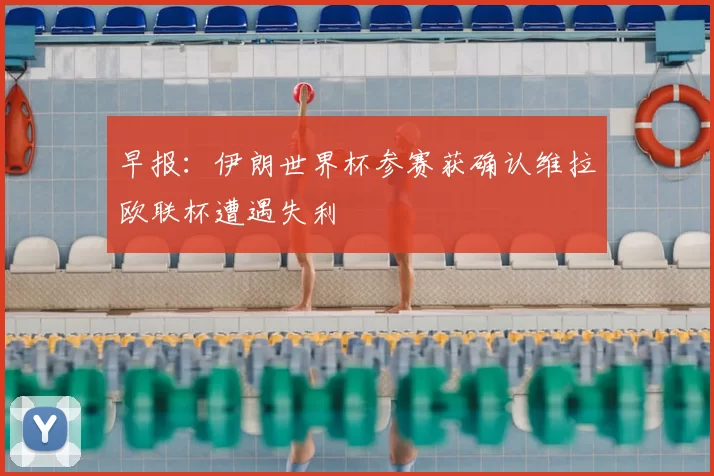早报:伊朗世界杯参赛获确认维拉欧联杯遭遇失利