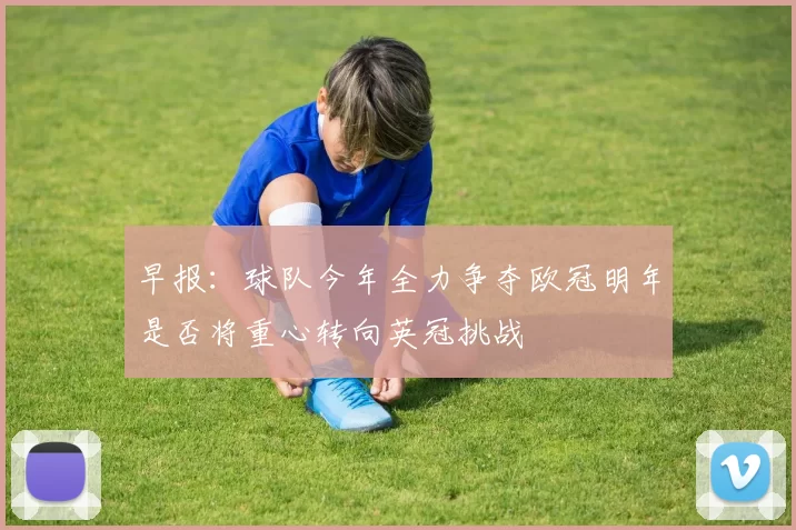 早报：球队今年全力争夺欧冠明年是否将重心转向英冠挑战