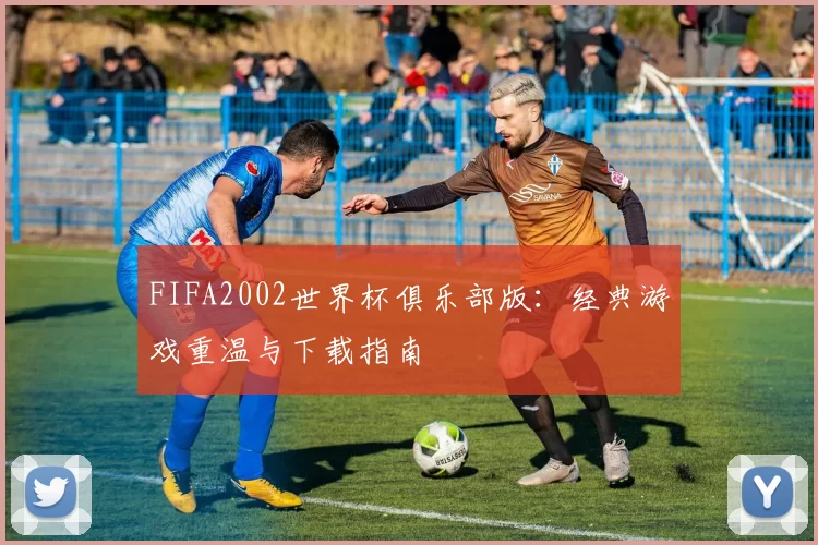 FIFA2002世界杯俱乐部版:经典游戏重温与下载指南