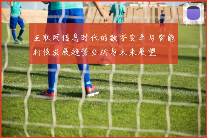 互联网信息时代的数字变革与智能科技发展趋势分析与未来展望