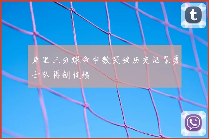 库里三分球命中数突破历史记录勇士队再创佳绩