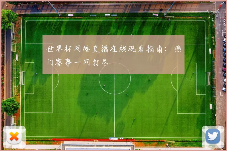 世界杯网络直播在线观看指南:热门赛事一网打尽
