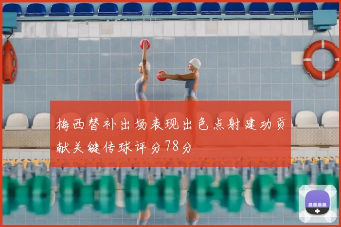 梅西替补出场表现出色点射建功贡献关键传球评分78分