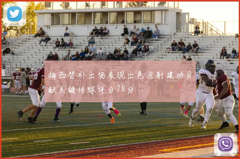 梅西替补出场表现出色点射建功贡献关键传球评分78分
