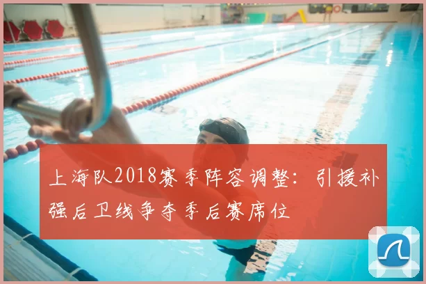 上海队2018赛季阵容调整:引援补强后卫线争夺季后赛席位