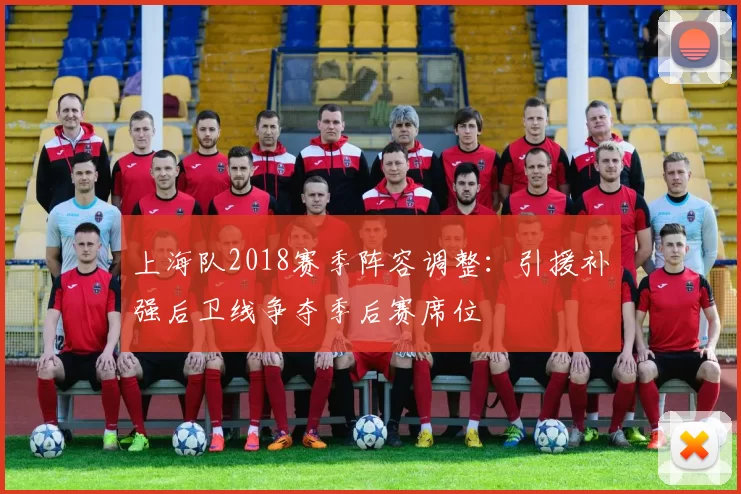 上海队2018赛季阵容调整:引援补强后卫线争夺季后赛席位