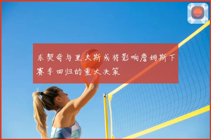 东契奇与里夫斯或将影响詹姆斯下赛季回归的重大决策