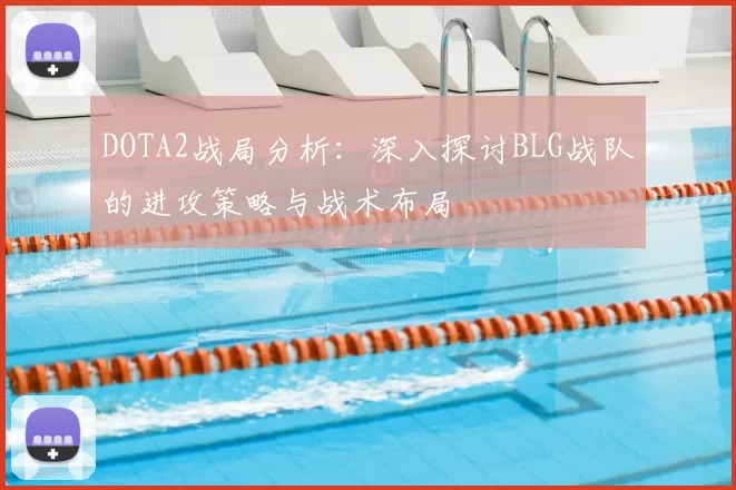 DOTA2战局分析:深入探讨BLG战队的进攻策略与战术布局