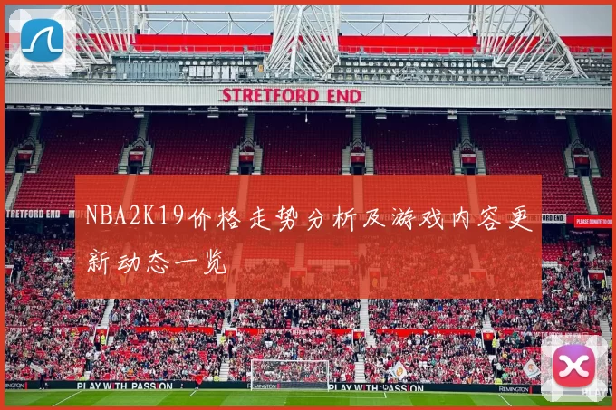 NBA2K19价格走势分析及游戏内容更新动态一览