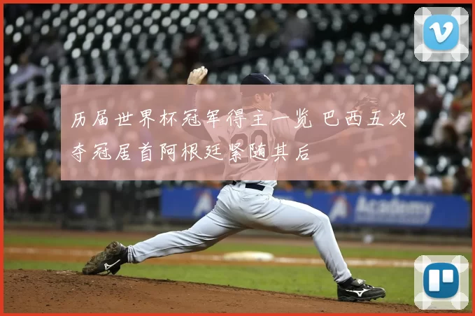 历届世界杯冠军得主一览 巴西五次夺冠居首阿根廷紧随其后