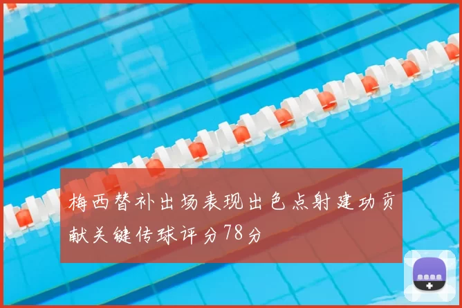 梅西替补出场表现出色点射建功贡献关键传球评分78分