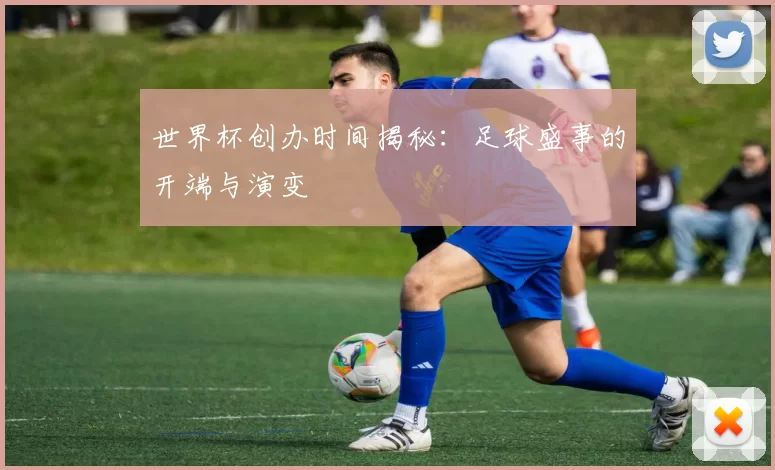 世界杯创办时间揭秘:足球盛事的开端与演变
