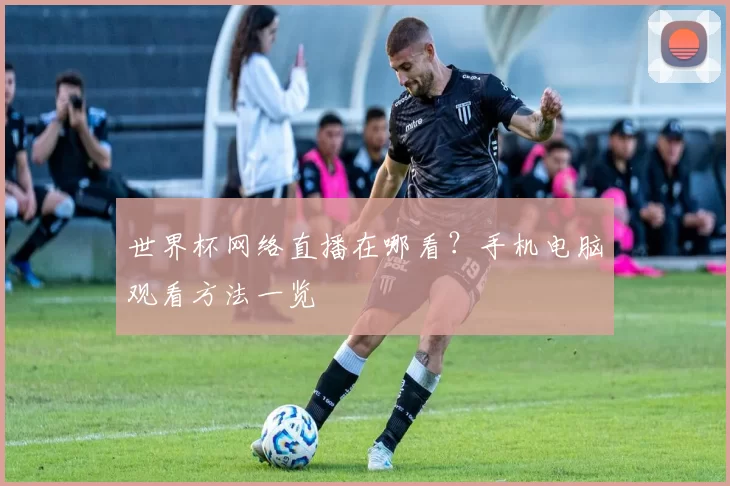 世界杯网络直播在哪看?手机电脑观看方法一览