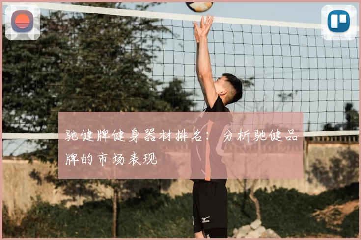 驰健牌健身器材排名：分析驰健品牌的市场表现