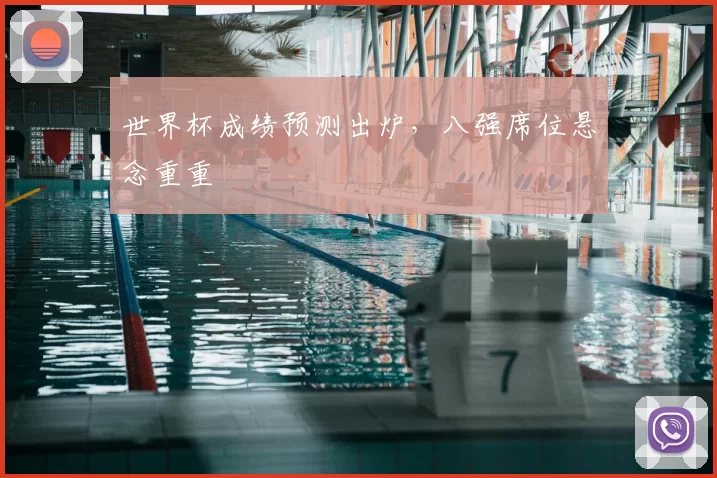 世界杯成绩预测出炉,八强席位悬念重重