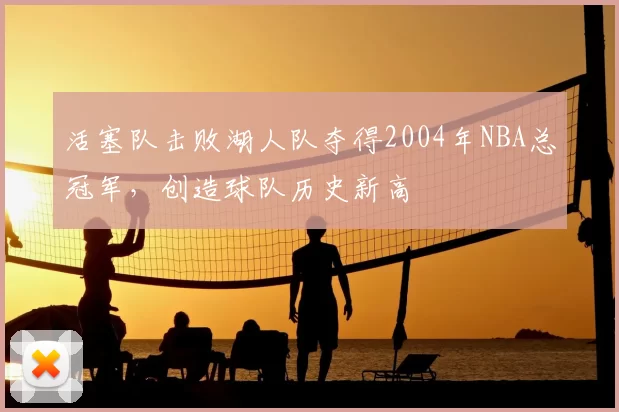 活塞队击败湖人队夺得2004年NBA总冠军，创造球队历史新高