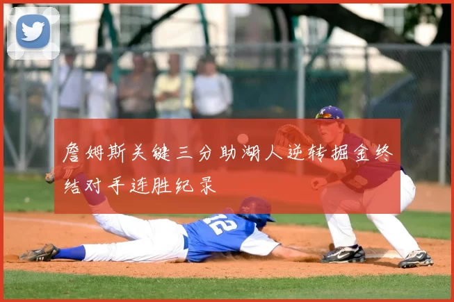 詹姆斯关键三分助湖人逆转掘金终结对手连胜纪录