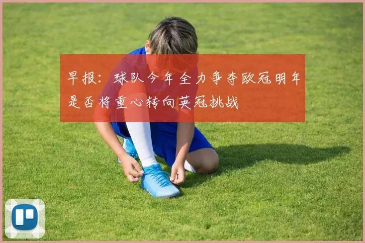 早报：球队今年全力争夺欧冠明年是否将重心转向英冠挑战