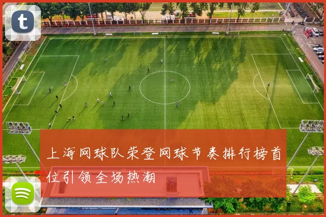 上海网球队荣登网球节奏排行榜首位引领全场热潮