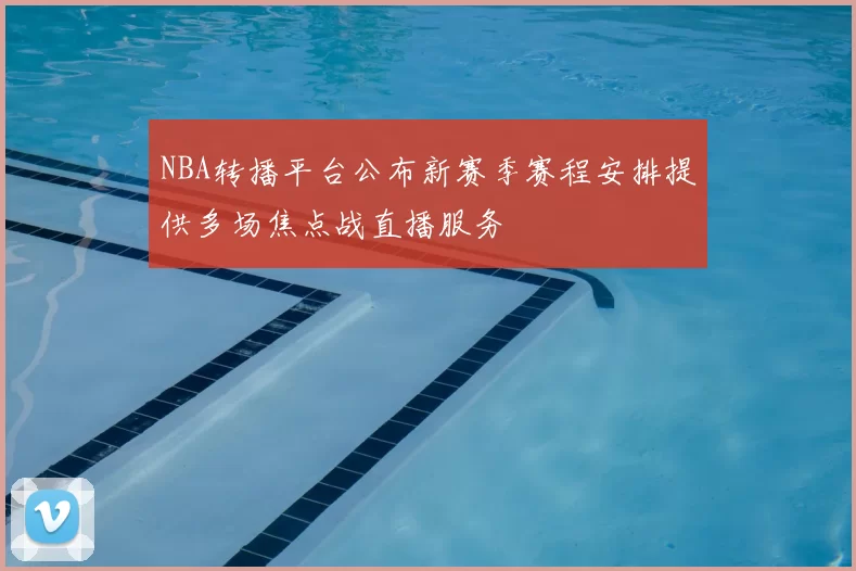 NBA转播平台公布新赛季赛程安排提供多场焦点战直播服务